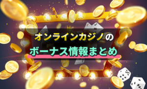オンラインカジノのボーナス情報まとめ