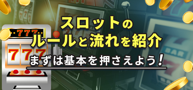 スロットのルールと流れを紹介
まずは基本を押さえよう!