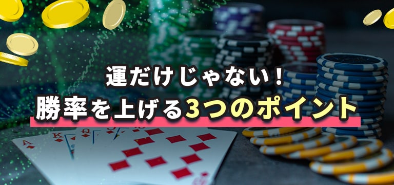 運だけじゃない！
勝率を上げる3つのポイント