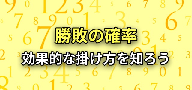 勝敗の確率
効果的な掛け方を知ろう