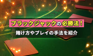 【プロ実践】ブラックジャックの鉄板必勝法22選｜期待値や攻略法を駆使して勝率を上げましょう！
