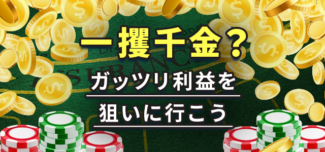一攫千金?
ガッツリ利益を狙いに行こう