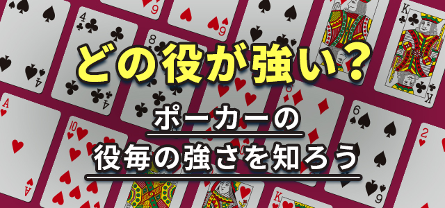 どの役が強い?
ポーカーの役毎の強さを知ろう