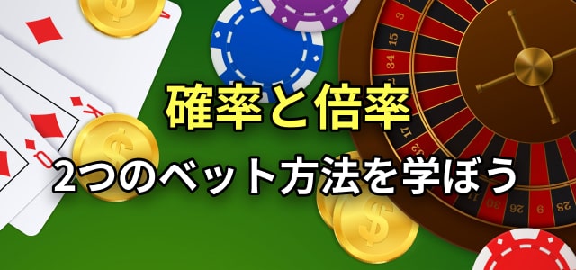 確率と倍率
2つのベット方法を学ぼう