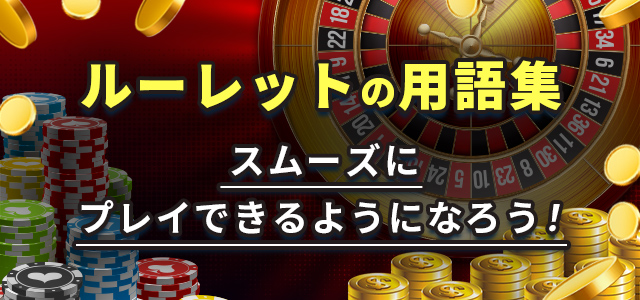 ルーレットの用語集
スムーズにプレイできるようになろう!