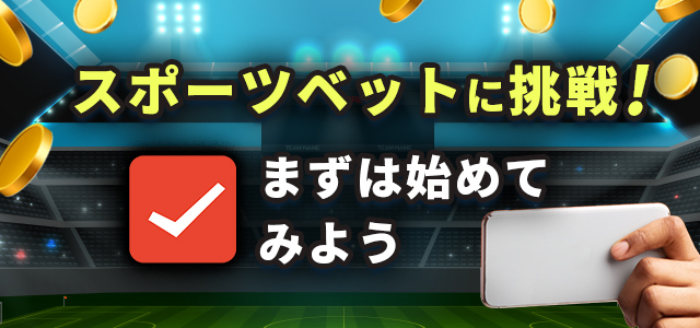 スポーツベットに挑戦!
まずは始めてみよう