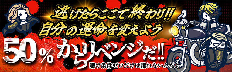 逃げたらここで終わり!!自分の運命を変えよう
50%からリベンジだ!!
賭け条件ゼロだけは譲れないんだよ