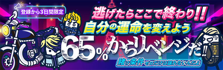 登録から3日間限定
逃げたらここで終わり!!自分の運命を変えよう
65%からリベンジだ!!
賭け条件ゼロだけは譲れないんだよ