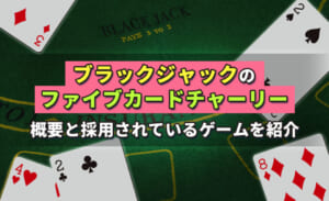 ブラックジャックのファイブカードチャーリー　概要と採用されているゲームを紹介