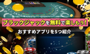 ブラックジャックを無料で楽しもう！おすすめアプリを５つ紹介