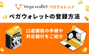 ベガウオレットの登録方法 口座開設の手順や対応銀行をご紹介