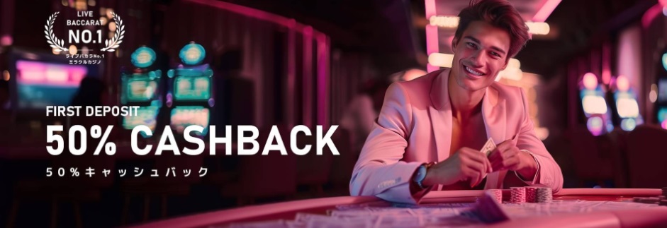 FIRST DEPOSIT
50% CASHBACK
50% キャッシュバック