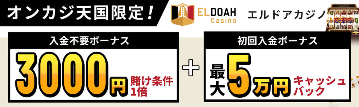 オンカジ天国限定 エルドアカジノ 入金不要ボーナス3,000円 初回入金ボーナス最大5万円キャッシュバック