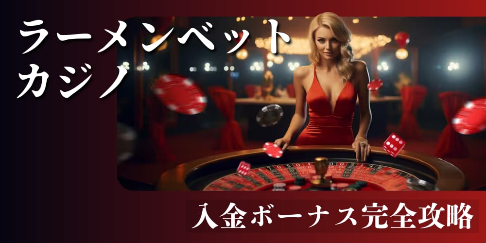 ラーメンベットカジノ
入金ボーナス完全攻略
