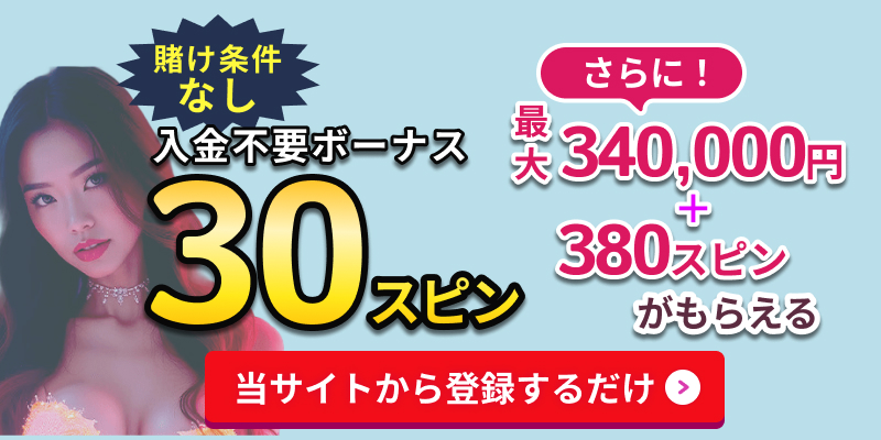 ワンバイカジノ入金不要フリースピン30スピン賭け条件なし
さらに最大340,000円