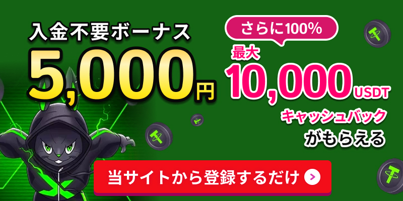 入金不要ボーナス5,000円 さらに100%最大10,000USDTキャッシュバックがもらえる