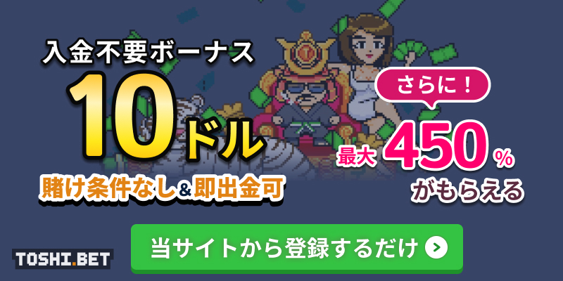 TOSHI.BET 入金不要ボーナス 10ドル 賭け条件なし＆即出金可 さらに！最大450%がもらえる